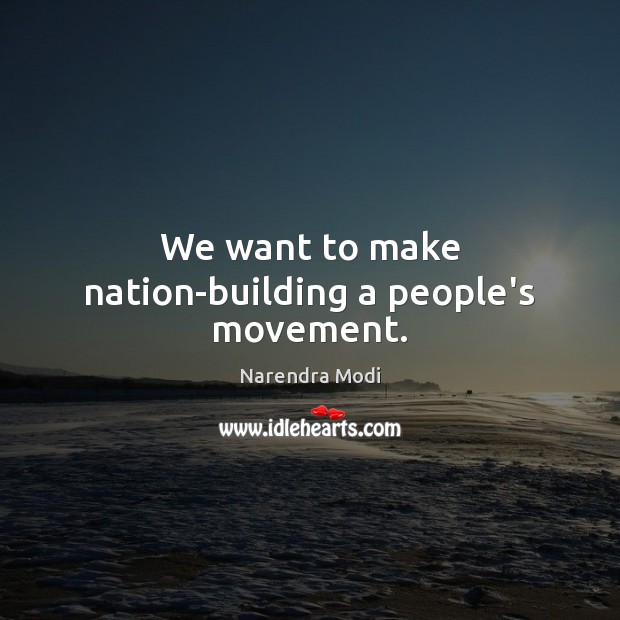 We want to make nation-building a people’s movement. Narendra Modi Picture Quote