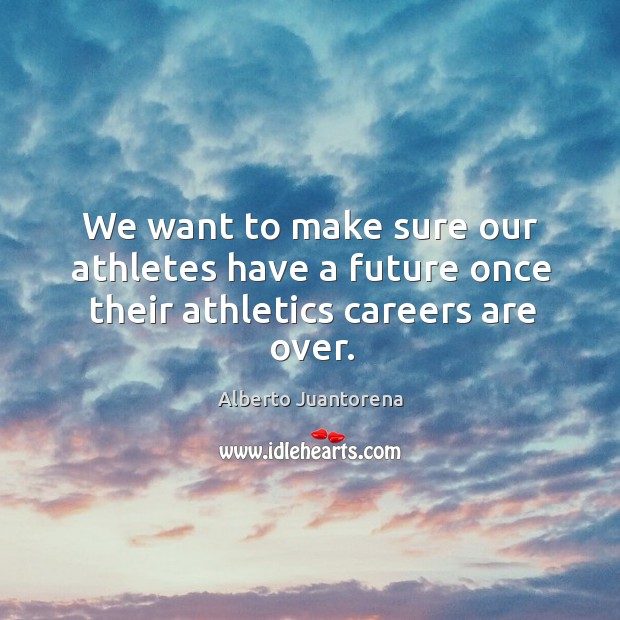We want to make sure our athletes have a future once their athletics careers are over. Alberto Juantorena Picture Quote