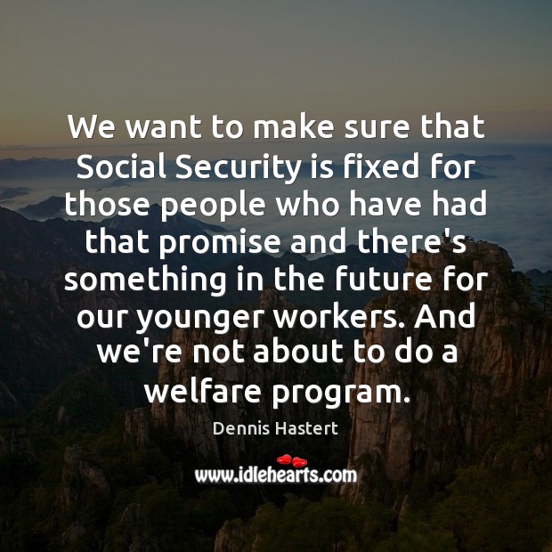 We want to make sure that Social Security is fixed for those Dennis Hastert Picture Quote