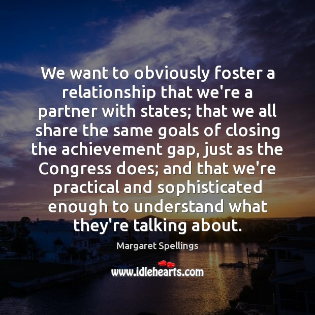 We want to obviously foster a relationship that we’re a partner with Margaret Spellings Picture Quote