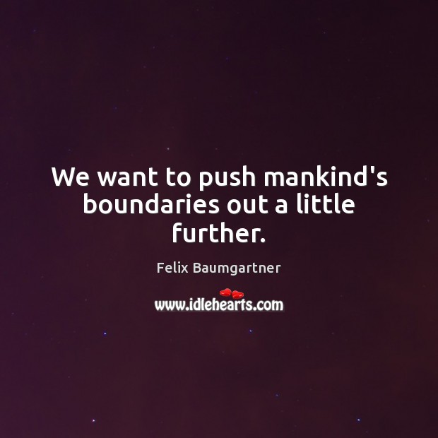 We want to push mankind’s boundaries out a little further. Felix Baumgartner Picture Quote