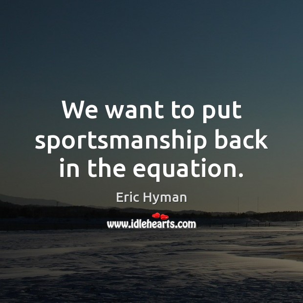 We want to put sportsmanship back in the equation. 