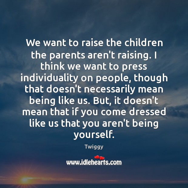 We want to raise the children the parents aren’t raising. I think Twiggy Picture Quote