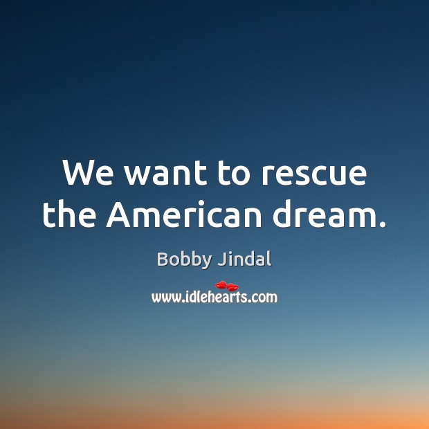 We want to rescue the American dream. Bobby Jindal Picture Quote