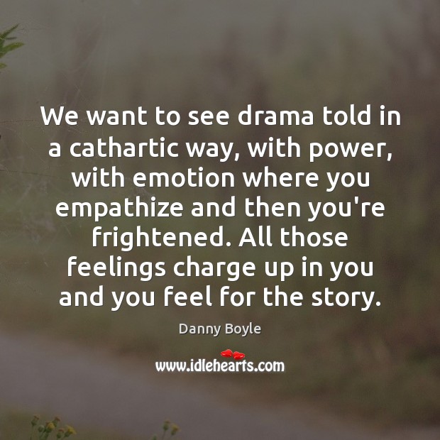 We want to see drama told in a cathartic way, with power, Danny Boyle Picture Quote