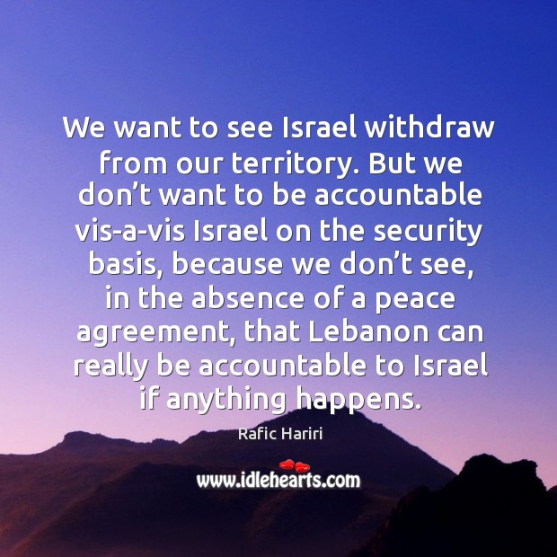 We want to see israel withdraw from our territory. Rafic Hariri Picture Quote