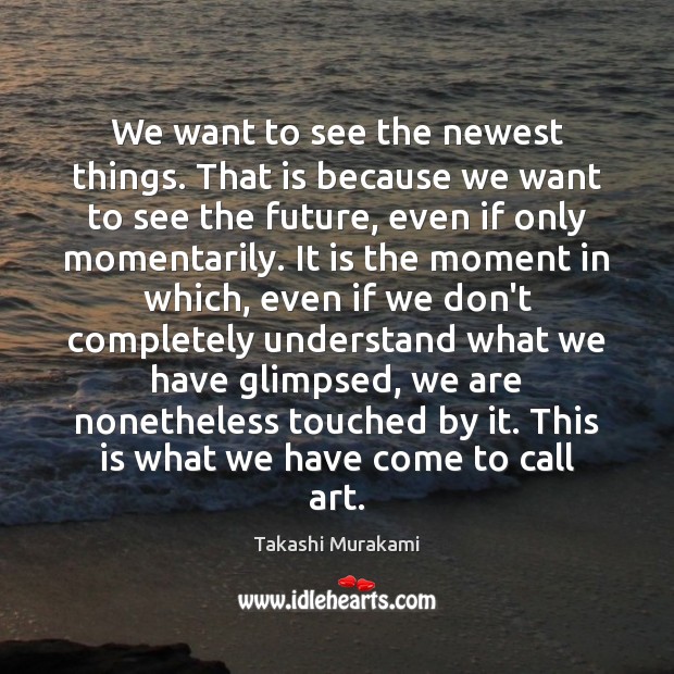 We want to see the newest things. That is because we want Takashi Murakami Picture Quote