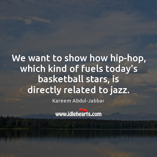 We want to show how hip-hop, which kind of fuels today’s basketball Kareem Abdul-Jabbar Picture Quote