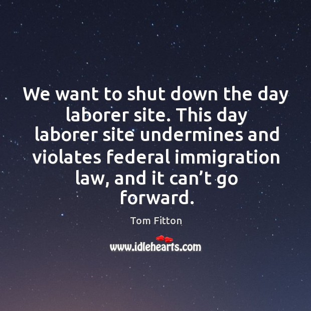 We want to shut down the day laborer site. Tom Fitton Picture Quote
