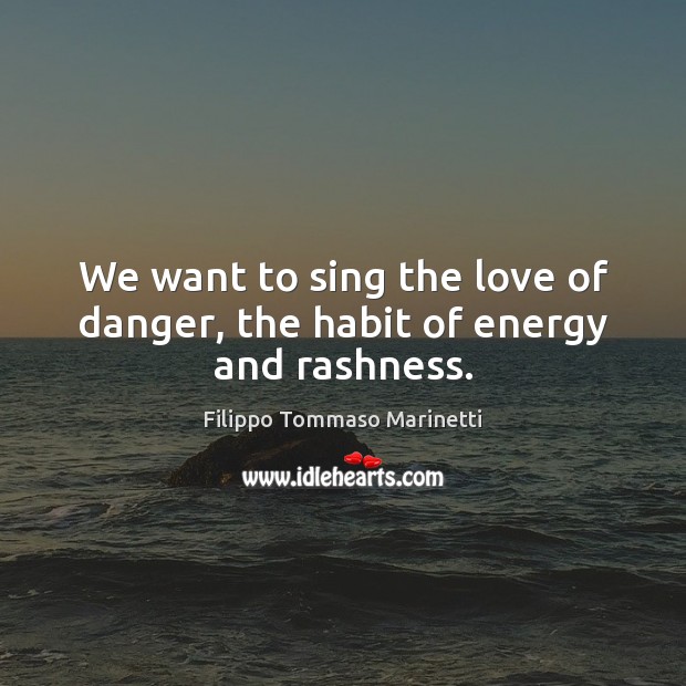 We want to sing the love of danger, the habit of energy and rashness. Filippo Tommaso Marinetti Picture Quote