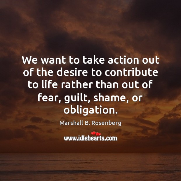 We want to take action out of the desire to contribute to Marshall B. Rosenberg Picture Quote