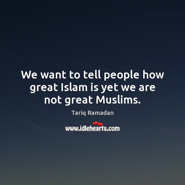 We want to tell people how great Islam is yet we are not great Muslims. Tariq Ramadan Picture Quote