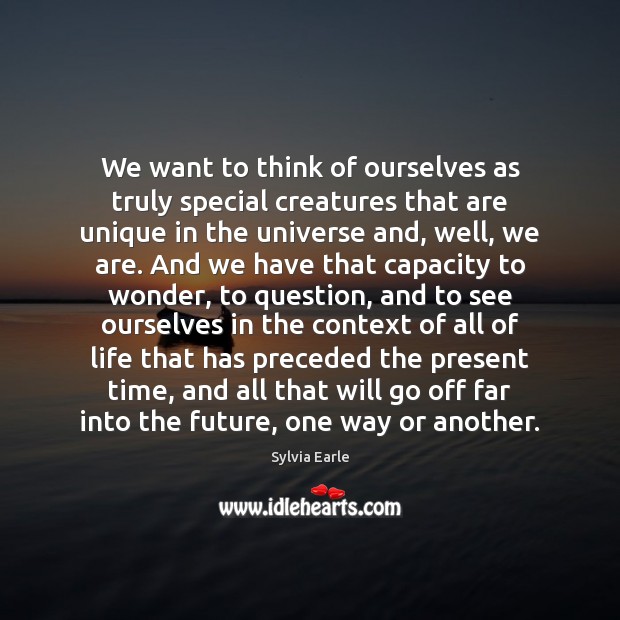 We want to think of ourselves as truly special creatures that are Sylvia Earle Picture Quote