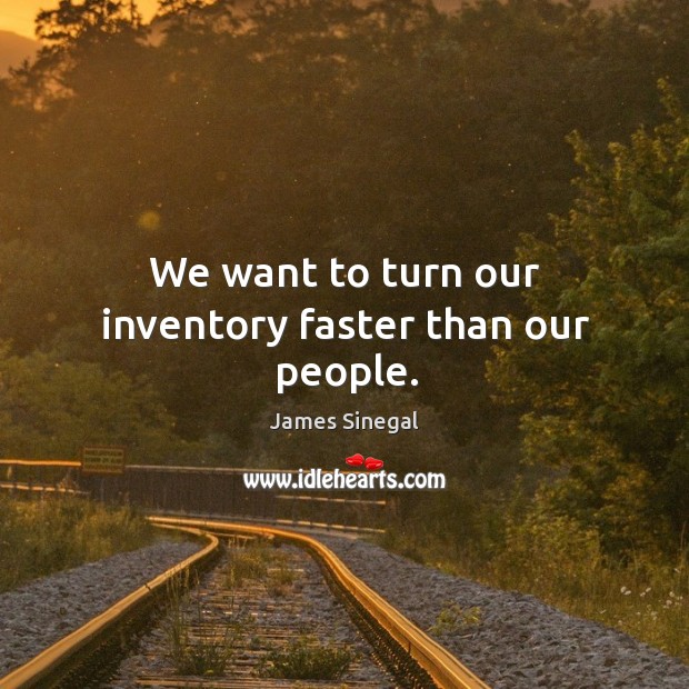 We want to turn our inventory faster than our people. James Sinegal Picture Quote