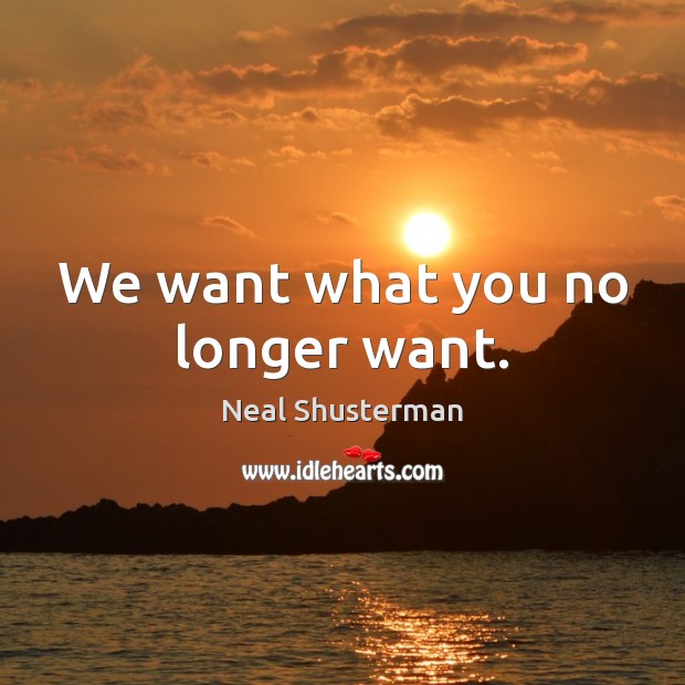 We want what you no longer want. Neal Shusterman Picture Quote