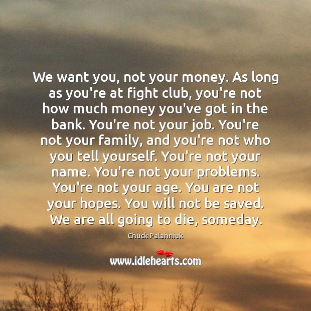 We want you, not your money. As long as you’re at fight Chuck Palahniuk Picture Quote