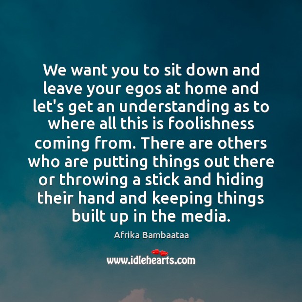 We want you to sit down and leave your egos at home Understanding Quotes Image