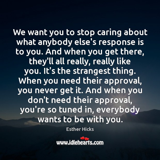 We want you to stop caring about what anybody else’s response is Esther Hicks Picture Quote