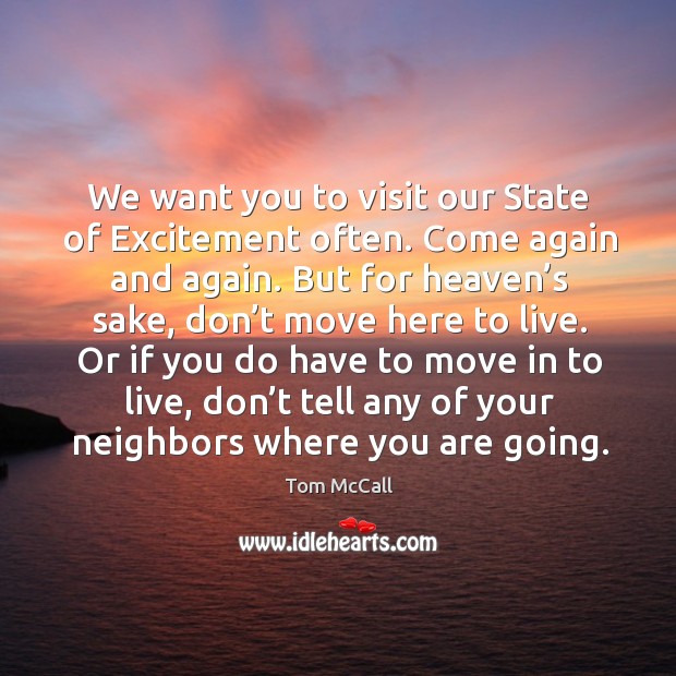 We want you to visit our state of excitement often. Come again and again. But for heaven’s sake, don’t move here to live. Tom McCall Picture Quote