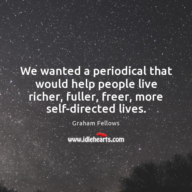 We wanted a periodical that would help people live richer, fuller, freer, Graham Fellows Picture Quote