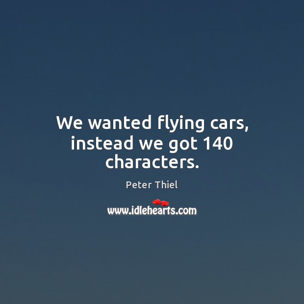 We wanted flying cars, instead we got 140 characters. Peter Thiel Picture Quote
