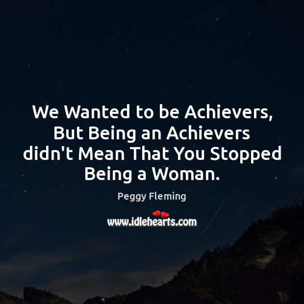 We Wanted to be Achievers, But Being an Achievers didn’t Mean That Peggy Fleming Picture Quote
