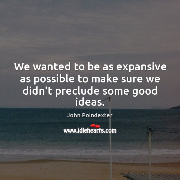 We wanted to be as expansive as possible to make sure we didn’t preclude some good ideas. John Poindexter Picture Quote