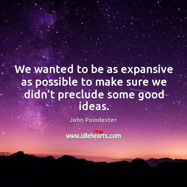 We wanted to be as expansive as possible to make sure we didn’t preclude some good ideas. John Poindexter Picture Quote