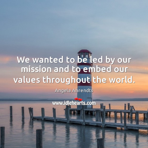 We wanted to be led by our mission and to embed our values throughout the world. Angela Ahrendts Picture Quote