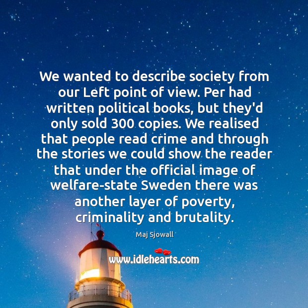 We wanted to describe society from our Left point of view. Per Maj Sjowall Picture Quote