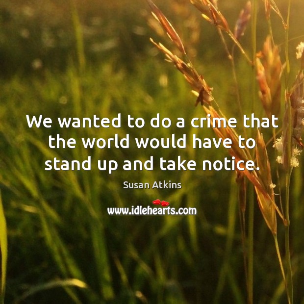 We wanted to do a crime that the world would have to stand up and take notice. Susan Atkins Picture Quote
