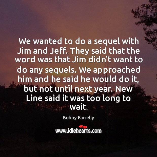 We wanted to do a sequel with Jim and Jeff. They said Bobby Farrelly Picture Quote