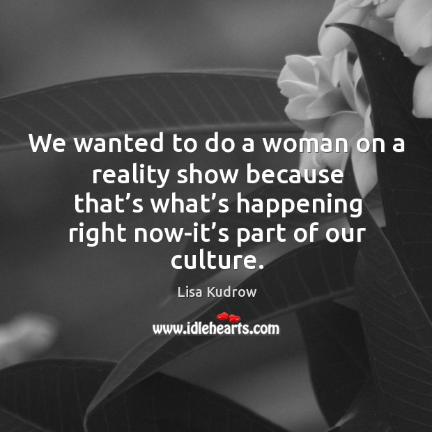We wanted to do a woman on a reality show because that’s what’s happening right now-it’s part of our culture. Image