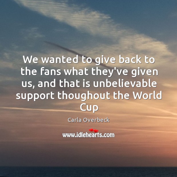 We wanted to give back to the fans what they’ve given us, Carla Overbeck Picture Quote