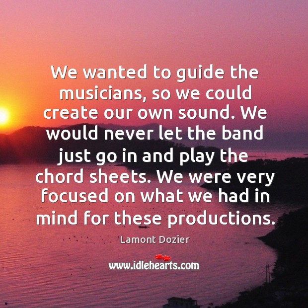 We wanted to guide the musicians, so we could create our own sound. Lamont Dozier Picture Quote