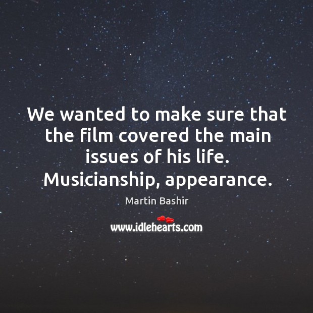 We wanted to make sure that the film covered the main issues of his life. Musicianship, appearance. Martin Bashir Picture Quote