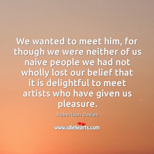 We wanted to meet him, for though we were neither of us naive Robertson Davies Picture Quote
