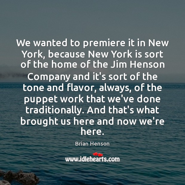 We wanted to premiere it in New York, because New York is Brian Henson Picture Quote