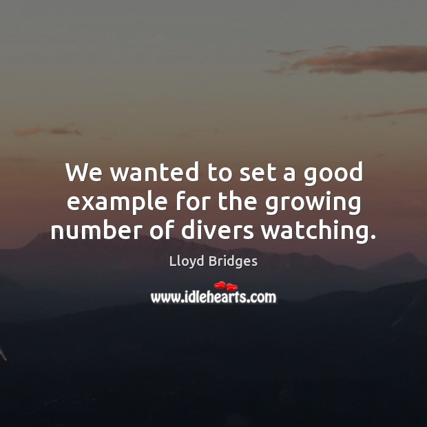 We wanted to set a good example for the growing number of divers watching. Lloyd Bridges Picture Quote