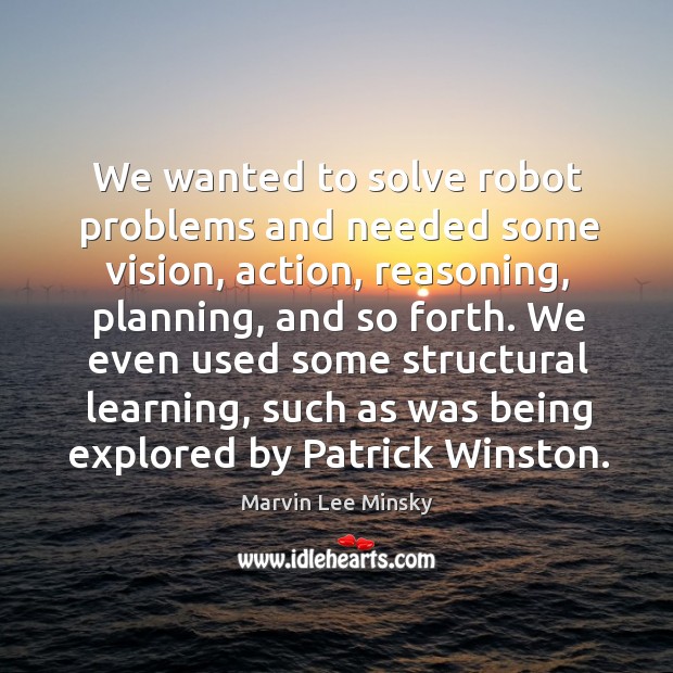 We wanted to solve robot problems and needed some vision Marvin Lee Minsky Picture Quote