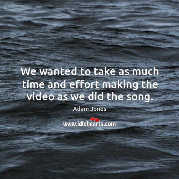 We wanted to take as much time and effort making the video as we did the song. Adam Jones Picture Quote