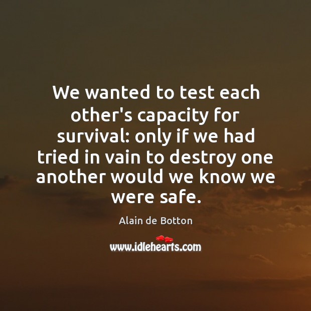 We wanted to test each other’s capacity for survival: only if we Alain de Botton Picture Quote