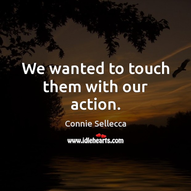 We wanted to touch them with our action. Connie Sellecca Picture Quote