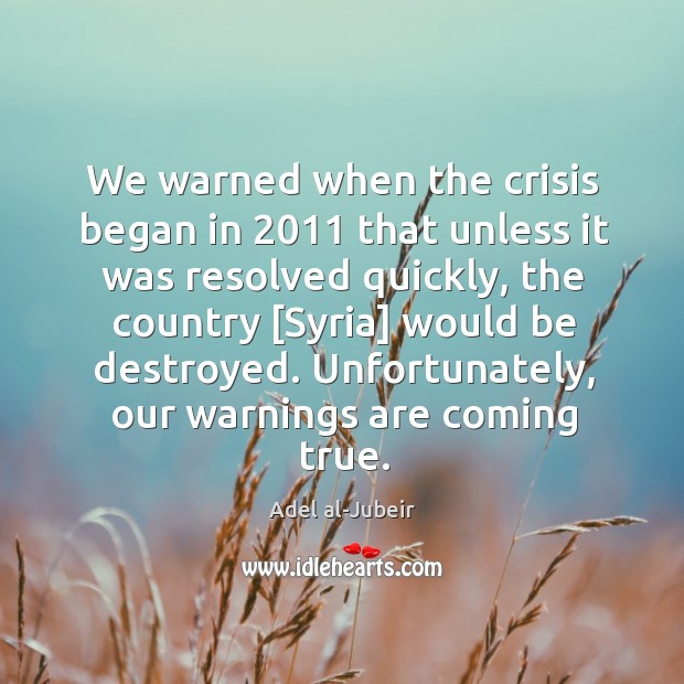 We warned when the crisis began in 2011 that unless it was resolved Adel al-Jubeir Picture Quote