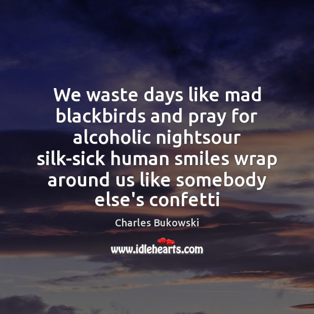 We waste days like mad blackbirds and pray for alcoholic nightsour silk-sick Image