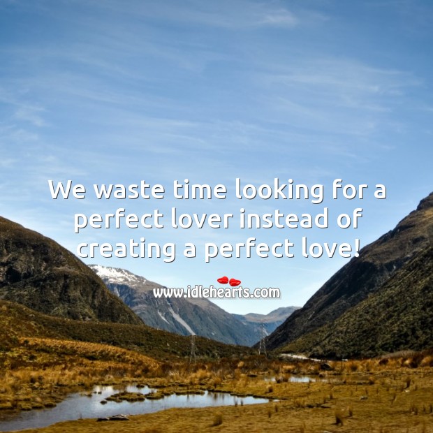 We waste time looking for a perfect lover instead of creating a perfect love! Image