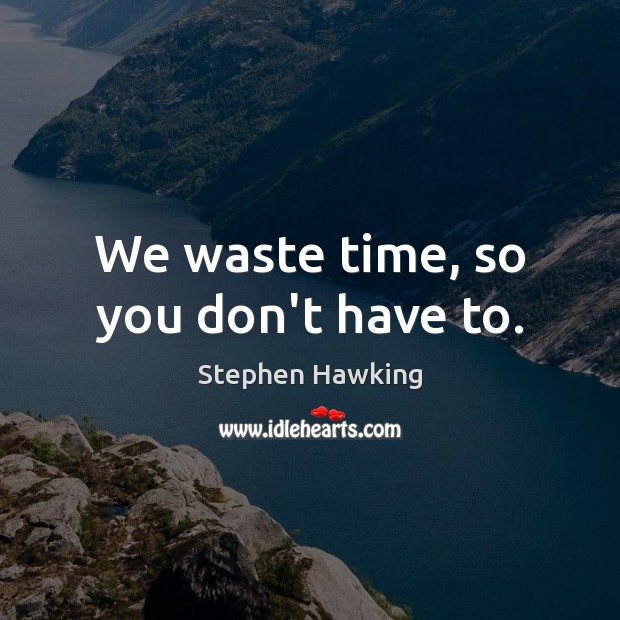 We waste time, so you don’t have to. Stephen Hawking Picture Quote