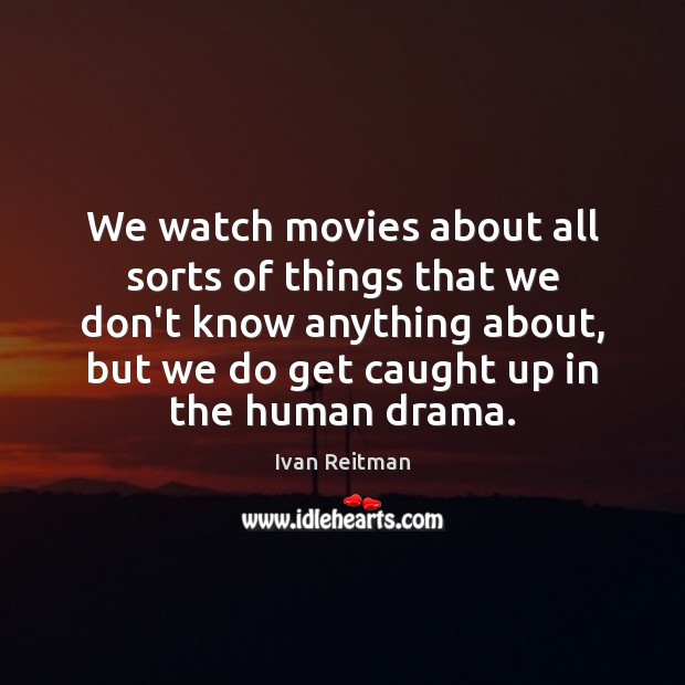 We watch movies about all sorts of things that we don’t know Ivan Reitman Picture Quote
