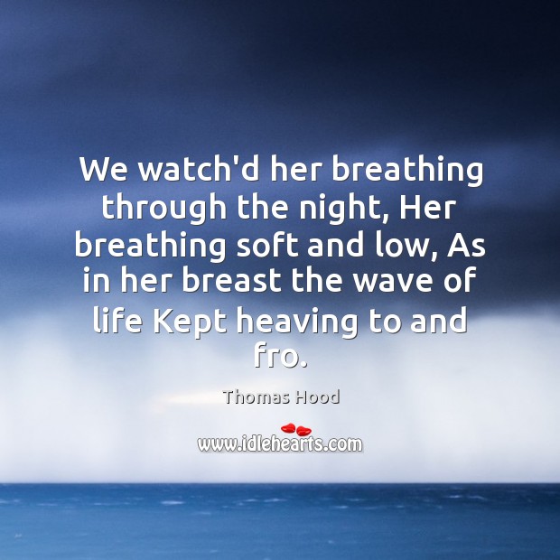 We watch’d her breathing through the night, Her breathing soft and low, Thomas Hood Picture Quote
