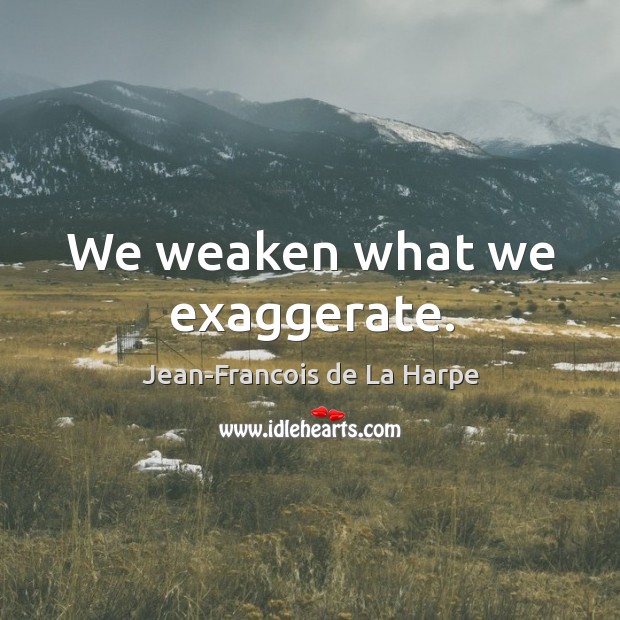 We weaken what we exaggerate. Jean-Francois de La Harpe Picture Quote